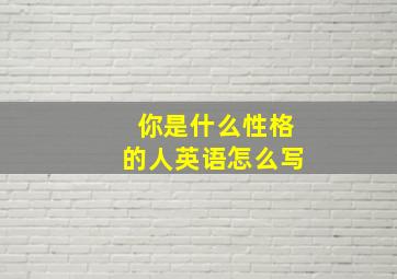 你是什么性格的人英语怎么写