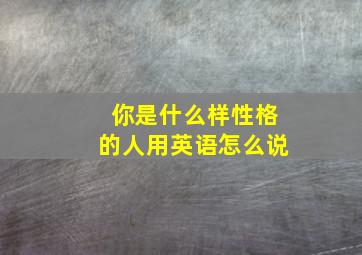 你是什么样性格的人用英语怎么说