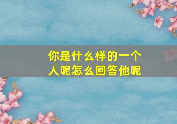 你是什么样的一个人呢怎么回答他呢