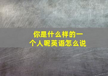 你是什么样的一个人呢英语怎么说