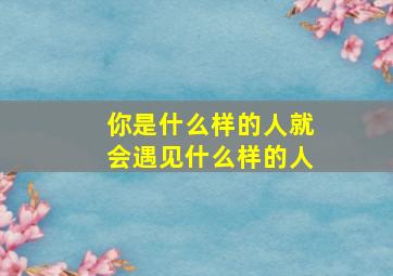 你是什么样的人就会遇见什么样的人