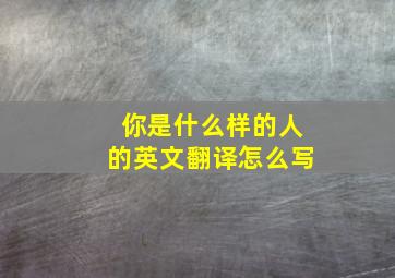 你是什么样的人的英文翻译怎么写