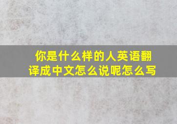 你是什么样的人英语翻译成中文怎么说呢怎么写