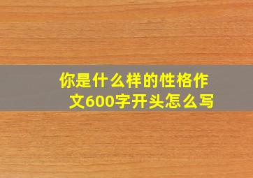 你是什么样的性格作文600字开头怎么写