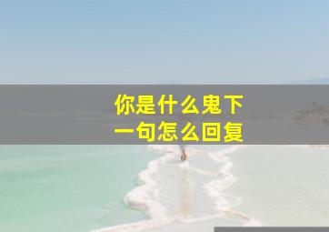 你是什么鬼下一句怎么回复