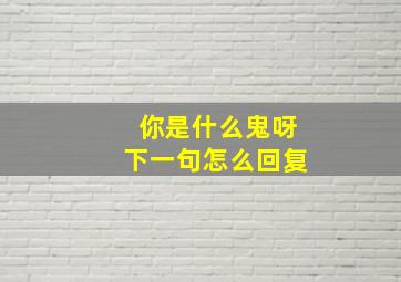 你是什么鬼呀下一句怎么回复