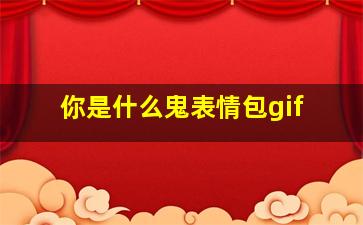 你是什么鬼表情包gif