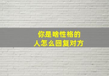 你是啥性格的人怎么回复对方