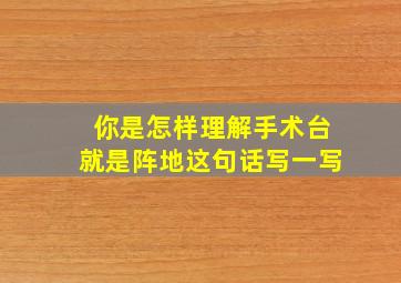 你是怎样理解手术台就是阵地这句话写一写