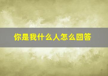 你是我什么人怎么回答