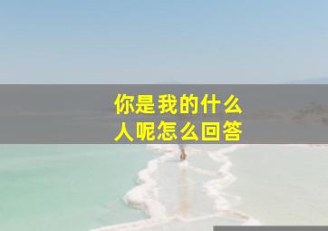 你是我的什么人呢怎么回答