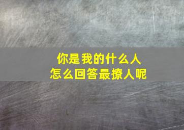 你是我的什么人怎么回答最撩人呢