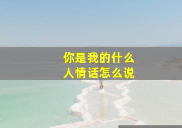 你是我的什么人情话怎么说