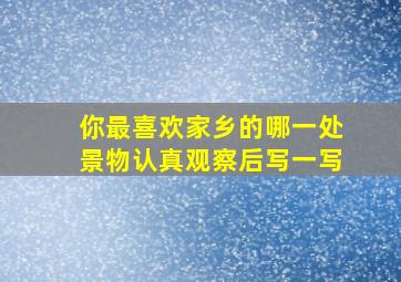 你最喜欢家乡的哪一处景物认真观察后写一写