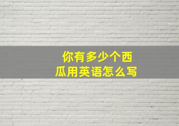 你有多少个西瓜用英语怎么写