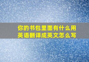 你的书包里面有什么用英语翻译成英文怎么写