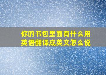 你的书包里面有什么用英语翻译成英文怎么说