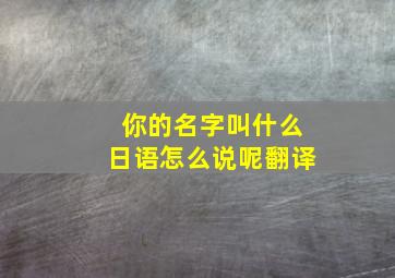 你的名字叫什么日语怎么说呢翻译