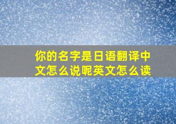 你的名字是日语翻译中文怎么说呢英文怎么读