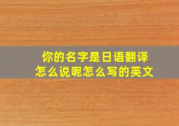 你的名字是日语翻译怎么说呢怎么写的英文