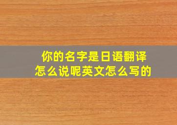 你的名字是日语翻译怎么说呢英文怎么写的