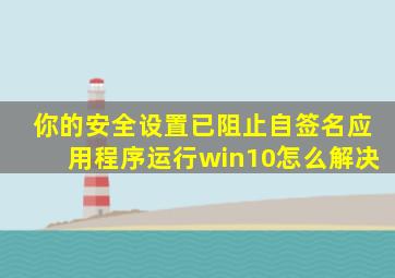 你的安全设置已阻止自签名应用程序运行win10怎么解决