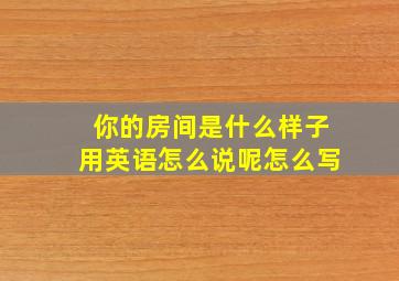 你的房间是什么样子用英语怎么说呢怎么写