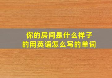 你的房间是什么样子的用英语怎么写的单词