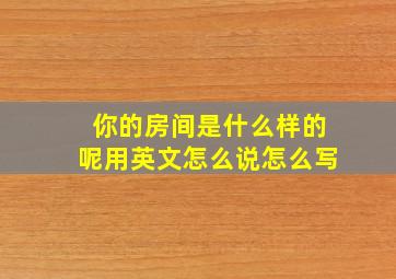 你的房间是什么样的呢用英文怎么说怎么写