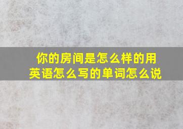 你的房间是怎么样的用英语怎么写的单词怎么说