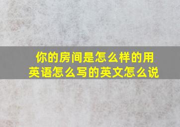 你的房间是怎么样的用英语怎么写的英文怎么说