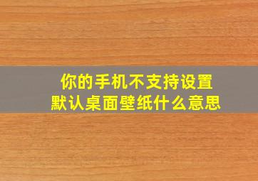 你的手机不支持设置默认桌面壁纸什么意思