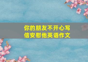 你的朋友不开心写信安慰他英语作文