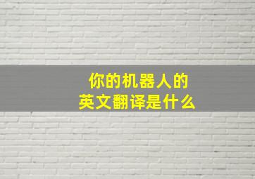 你的机器人的英文翻译是什么