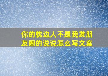 你的枕边人不是我发朋友圈的说说怎么写文案