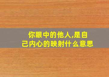 你眼中的他人,是自己内心的映射什么意思