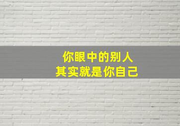 你眼中的别人其实就是你自己