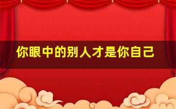 你眼中的别人才是你自己