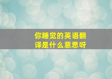 你睡觉的英语翻译是什么意思呀