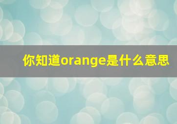 你知道orange是什么意思