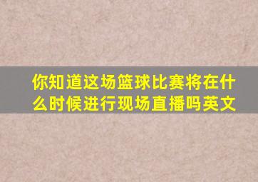 你知道这场篮球比赛将在什么时候进行现场直播吗英文