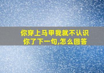 你穿上马甲我就不认识你了下一句,怎么回答