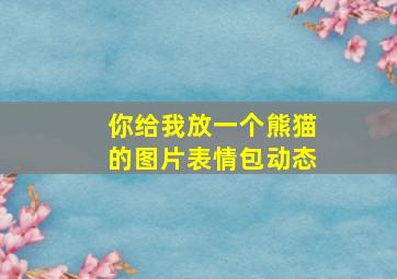 你给我放一个熊猫的图片表情包动态