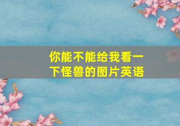 你能不能给我看一下怪兽的图片英语