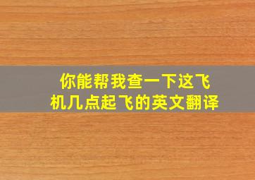 你能帮我查一下这飞机几点起飞的英文翻译