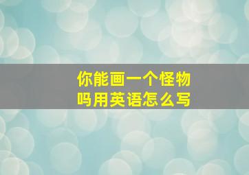 你能画一个怪物吗用英语怎么写