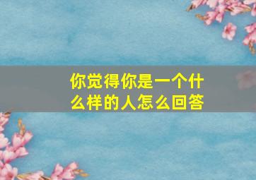 你觉得你是一个什么样的人怎么回答