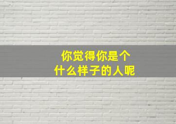 你觉得你是个什么样子的人呢