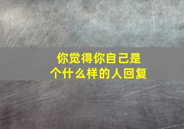 你觉得你自己是个什么样的人回复