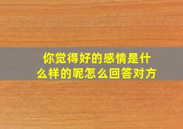 你觉得好的感情是什么样的呢怎么回答对方